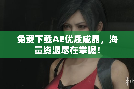 免费下载AE优质成品，海量资源尽在掌握！