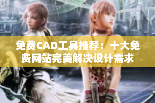 免费CAD工具推荐：十大免费网站完美解决设计需求