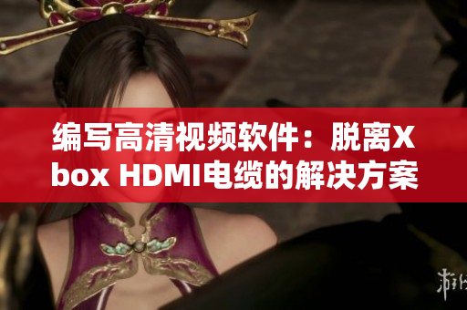 编写高清视频软件：脱离Xbox HDMI电缆的解决方案