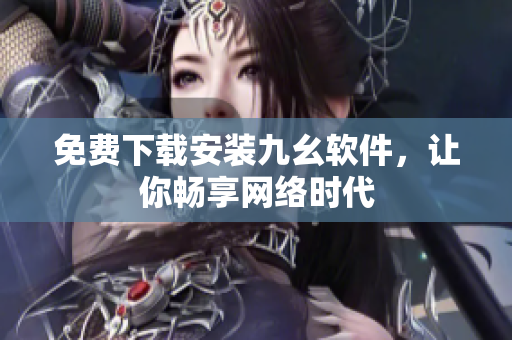 免费下载安装九幺软件，让你畅享网络时代