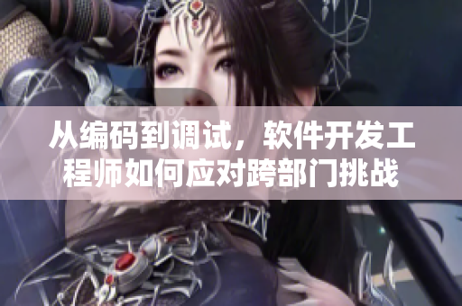 从编码到调试，软件开发工程师如何应对跨部门挑战