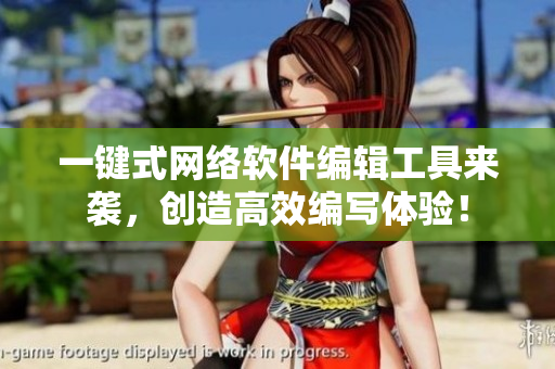 一键式网络软件编辑工具来袭，创造高效编写体验！