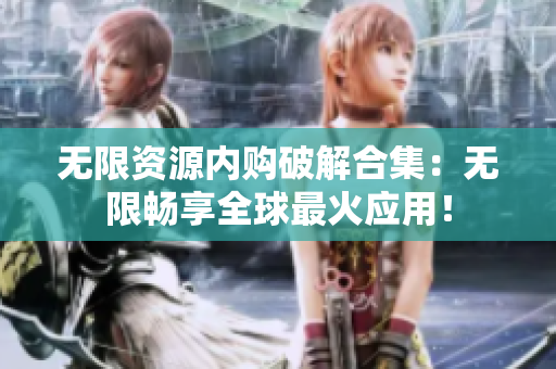 无限资源内购破解合集：无限畅享全球最火应用！