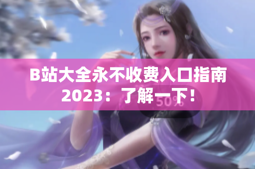 B站大全永不收费入口指南2023：了解一下！