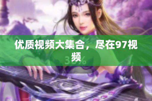 优质视频大集合，尽在97视频