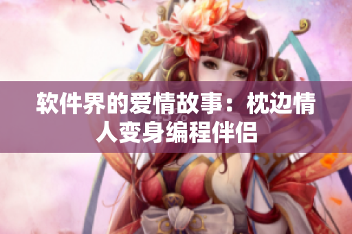 软件界的爱情故事：枕边情人变身编程伴侣