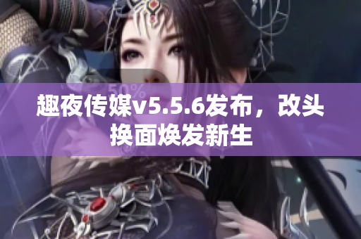 趣夜传媒v5.5.6发布，改头换面焕发新生
