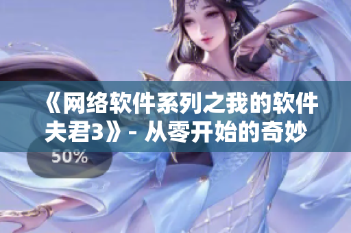 《网络软件系列之我的软件夫君3》- 从零开始的奇妙软件之旅