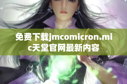 免费下载jmcomicron.mic天堂官网最新内容