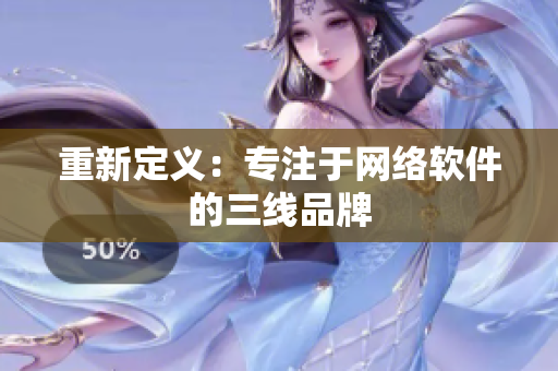 重新定义：专注于网络软件的三线品牌