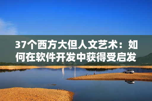 37个西方大但人文艺术：如何在软件开发中获得受启发