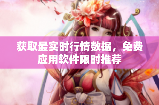 获取最实时行情数据，免费应用软件限时推荐