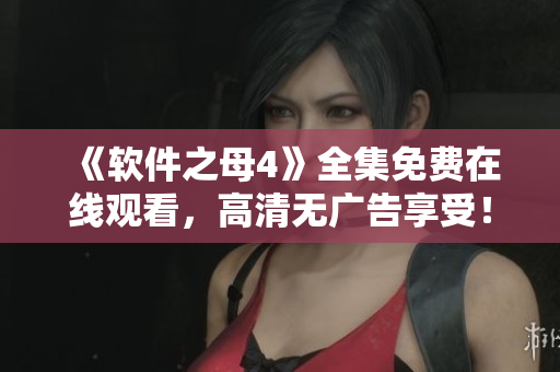 《软件之母4》全集免费在线观看，高清无广告享受！