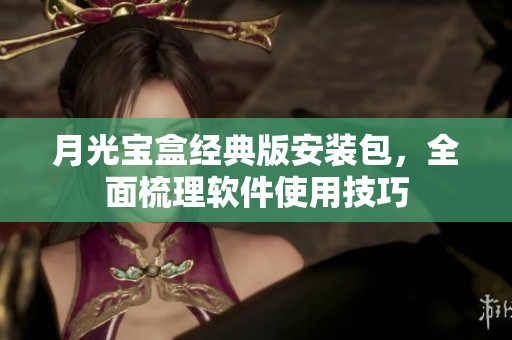 月光宝盒经典版安装包，全面梳理软件使用技巧