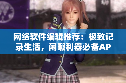 网络软件编辑推荐：极致记录生活，闲暇利器必备APP