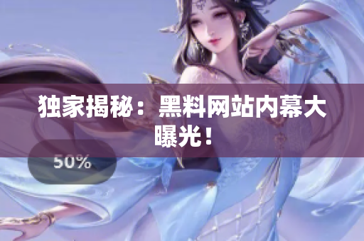独家揭秘：黑料网站内幕大曝光！