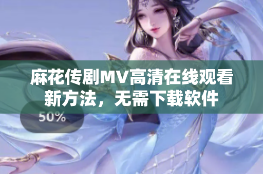 麻花传剧MV高清在线观看新方法，无需下载软件