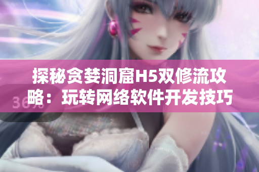 探秘贪婪洞窟H5双修流攻略：玩转网络软件开发技巧