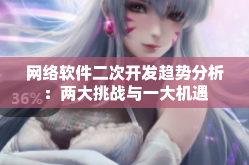 网络软件二次开发趋势分析：两大挑战与一大机遇