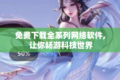 免费下载全系列网络软件, 让你畅游科技世界