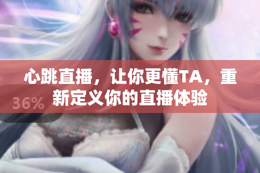 心跳直播，让你更懂TA，重新定义你的直播体验