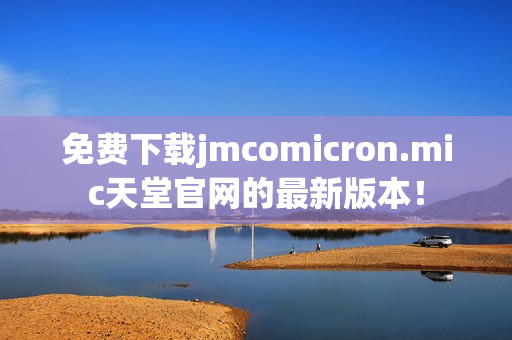 免费下载jmcomicron.mic天堂官网的最新版本！