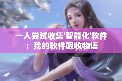 一人尝试收集'智能化'软件：我的软件吸收物语