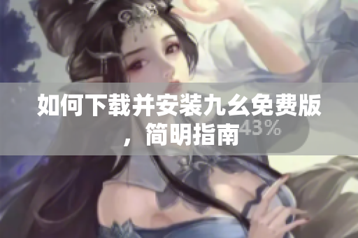 如何下载并安装九幺免费版，简明指南