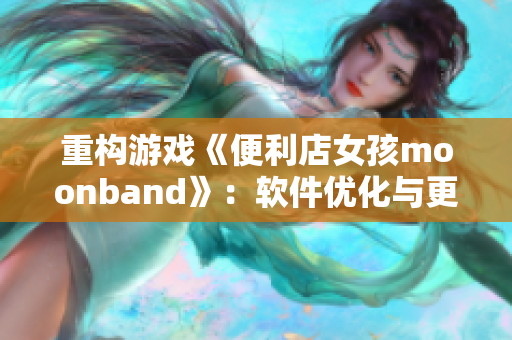 重构游戏《便利店女孩moonband》：软件优化与更新。