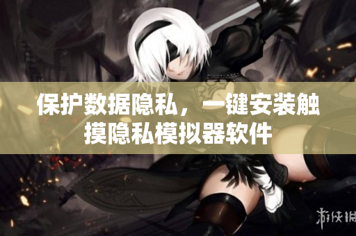 保护数据隐私，一键安装触摸隐私模拟器软件