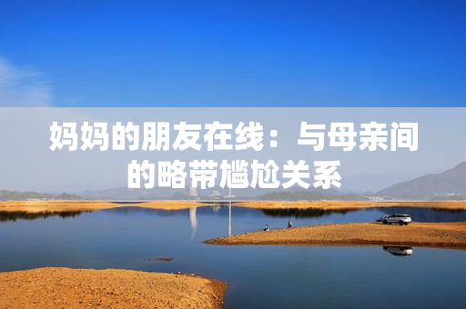 妈妈的朋友在线：与母亲间的略带尴尬关系