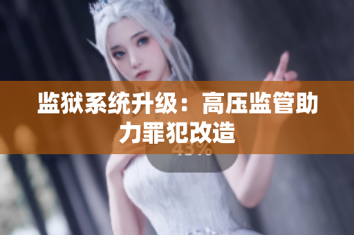 监狱系统升级：高压监管助力罪犯改造