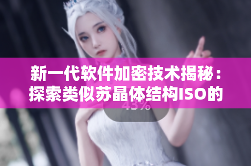 新一代软件加密技术揭秘：探索类似苏晶体结构ISO的网络安全方案