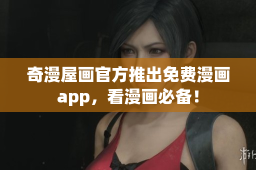 奇漫屋画官方推出免费漫画app，看漫画必备！