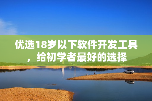 优选18岁以下软件开发工具，给初学者最好的选择