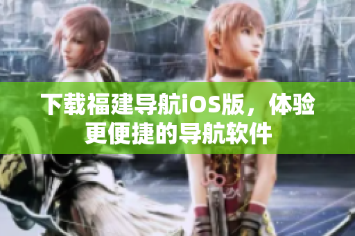 下载福建导航iOS版，体验更便捷的导航软件