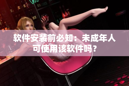 软件安装前必知：未成年人可使用该软件吗？