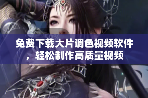 免费下载大片调色视频软件，轻松制作高质量视频