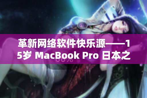革新网络软件快乐源——15岁 MacBook Pro 日本之旅