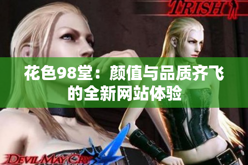 花色98堂：颜值与品质齐飞的全新网站体验
