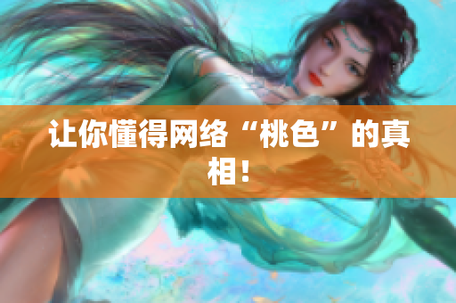 让你懂得网络“桃色”的真相！
