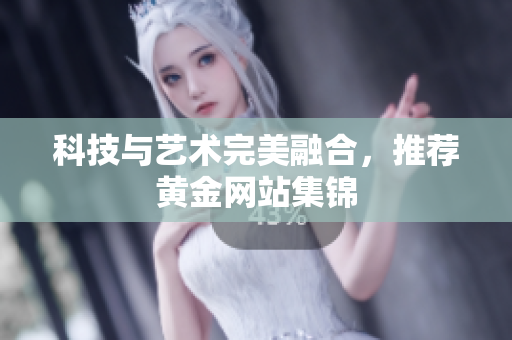 科技与艺术完美融合，推荐黄金网站集锦