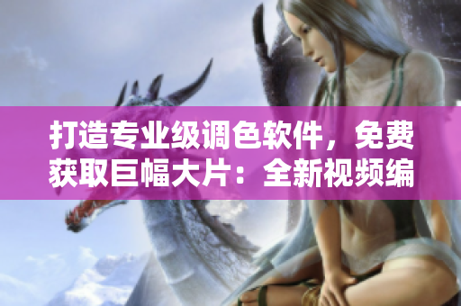 打造专业级调色软件，免费获取巨幅大片：全新视频编辑器