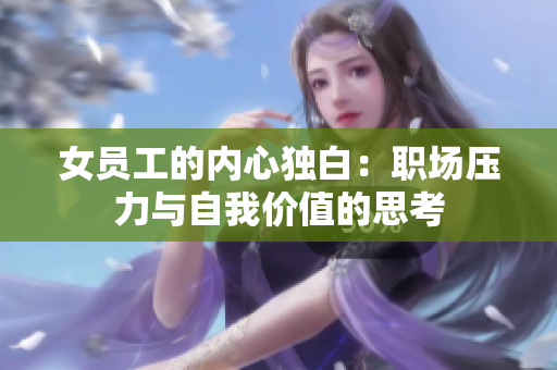 女员工的内心独白：职场压力与自我价值的思考
