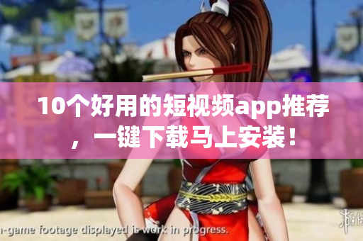 10个好用的短视频app推荐，一键下载马上安装！