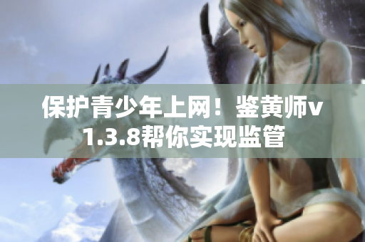 保护青少年上网！鉴黄师v1.3.8帮你实现监管