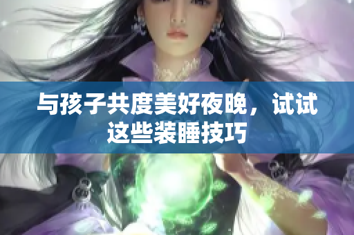 与孩子共度美好夜晚，试试这些装睡技巧