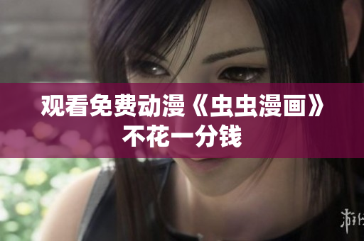 观看免费动漫《虫虫漫画》不花一分钱