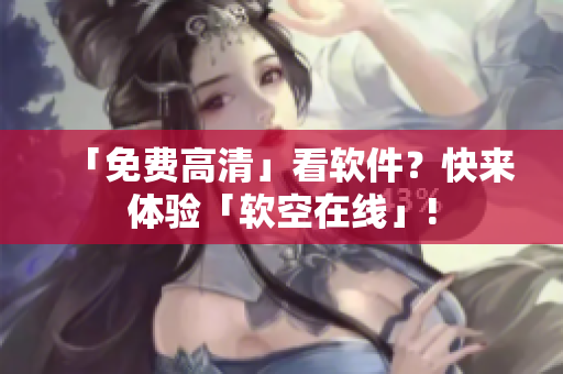 「免费高清」看软件？快来体验「软空在线」!