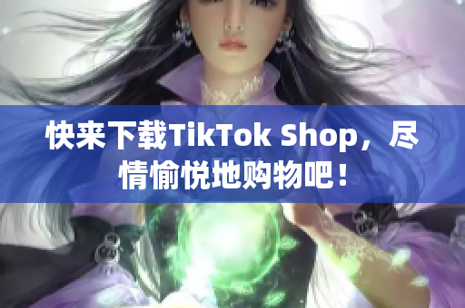 快来下载TikTok Shop，尽情愉悦地购物吧！